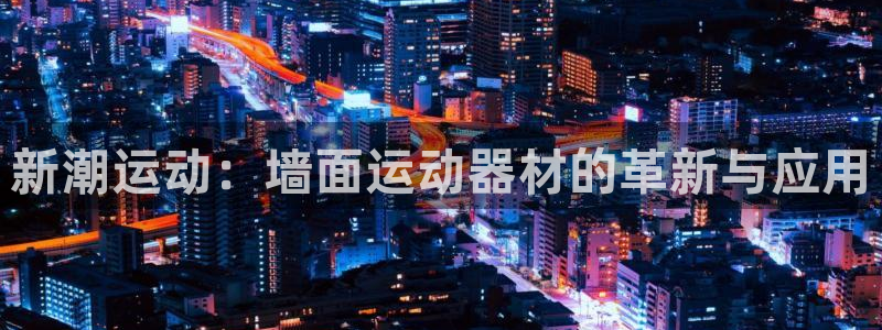 征途国际开户:新潮运动:墙面运动器材的革新与应用