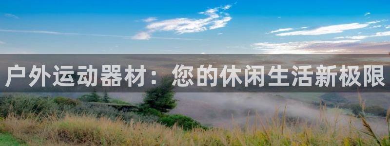 征途国际:户外运动器材:您的休闲生活新极限